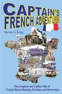 Captain's French Adventures: The Laughter and Lighter Side of French House Hunting, Purchase and Renovation