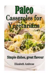 Paleo Casseroles for Vegetarians: Simple dishes, great flavor