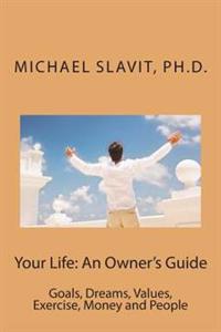 Your Life: An Owner's Guide: Goals, Dreams, Values, Exercise, Money and People