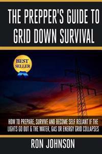 The Prepper's Guide To Grid Down Survival: How To Prepare For & Survive A Gas, Water, Or Electricity Grid Collapse