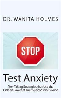 Stop Test Anxiety: Test Taking Strategies that Use the Hidden Power of Your Subconscious Mind