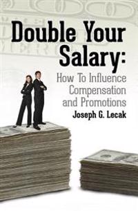 Double Your Salary: How To Influence Compensation and Promotions