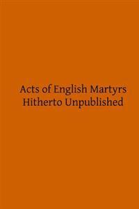 Acts of English Martyrs: Hitherto Unpublished