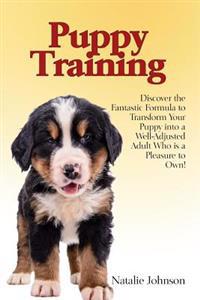 Puppy Training: Discover the Fantastic Formula to Transform Your Puppy into a Well-Adjusted Adult Who is a Pleasure to Own!