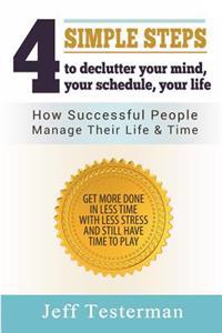 4 Simple Steps To Declutter Your Mind Your Schedule Your Life: How successful people manage their time and life. Get more things done in less time wit