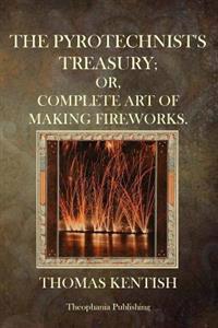 The Pyrotechnist's Treasury: Or, Complete Art Of Making Fireworks