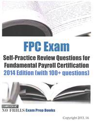 FPC Exam Self-Practice Review Questions for Fundamental Payroll Certification: 2014 Edition (with 100+ questions)