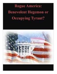 Rogue America: Benevolent Hegemon or Occupying Tyrant?