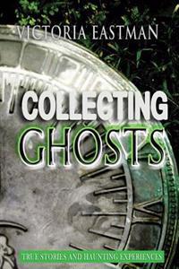 Collecting Ghosts: True Stories and Haunting Experiences