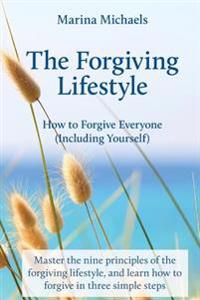 The Forgiving Lifestyle: How to Forgive Everyone (Including Yourself)