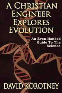 A Christian Engineer Explores Evolution: An Even-Handed Guide To The Science