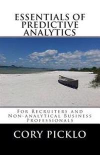 ESSENTIALS OF PREDICTIVE ANALYTICS for Recruiters and Non-analytical Business Professionals: A Conceptual Understanding of Current Models, Buzzwords,