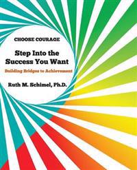 Step Into the Success You Want: Building Bridges to Achievement: Choose Courage