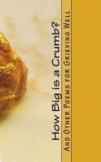 How Big is a Crumb?: And Other Poems for Grieving Well