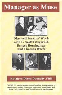Manager as Muse: Maxwell Perkins' Work with F. Scott Fitzgerald, Ernest Hemingway, and Thomas Wolfe