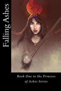 Falling Ashes: Book One of the Princess of Ashes Series