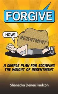 Forgive... How?: A Simple Plan for Escaping the Weight of Resentment