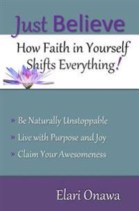 Just Believe: How Faith in Yourself Shifts Everything!