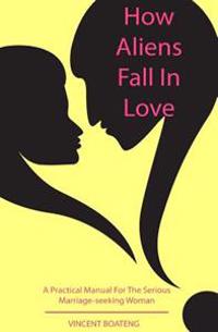 How Aliens Fall in Love: A Practical Manual for the Serious Marriage-seeking Woman