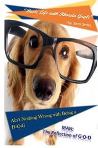 "Basic Life with Rhonda Gayle" Book Series: Ain't Nothing Wrong with Being a D-O-G: MAN: The REFLECTION of G-O-D