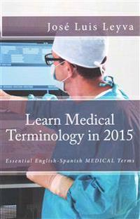 Learn Medical Terminology in 2015: English-Spanish: Essential English-Spanish MEDICAL Terms