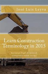 Learn Construction Terminology in 2015: English-Spanish: Essential English-Spanish CONSTRUCTION Terms