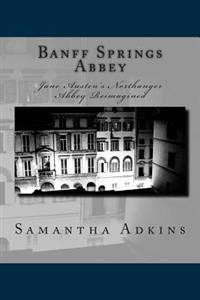 Banff Springs Abbey: Jane Austen's Northanger Abbey Reimagined
