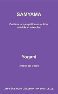 Samyama - Cultiver La Tranquillité En Action, Siddhis Et Miracles
