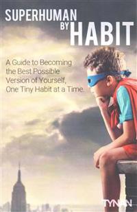 Superhuman By Habit: A Guide to Becoming the Best Possible Version of Yourself, One Tiny Habit at a Time