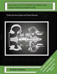 Fiat Croma 1.9 JTD 71793975 GT1749MV Turbocharger Rebuild and Repair Guide: Turbo Service Guide and Shop Manual