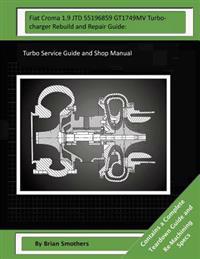 Fiat Croma 1.9 JTD 55196859 GT1749MV Turbocharger Rebuild and Repair Guide: Turbo Service Guide and Shop Manual