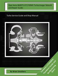 Opel Astra 860075 GT1749MV Turbocharger Rebuild and Repair Guide: Turbo Service Guide and Shop Manual