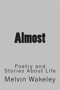 Almost: Poetry and Stories About Life