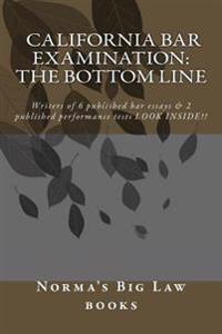 California bar Examination: The Bottom Line: Writers of 6 published bar essays & 2 published performance tests LOOK INSIDE!!