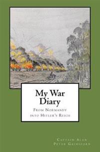 My War Diary: From Normandy Into Hitler's Reich