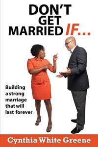 Don't Get Married If....: Preparing for a strong marriage that will last forever!