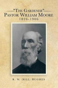 Bokomslag for ""The Gardener" Pastor William Moore 1826-1906"