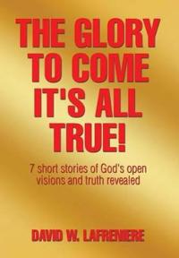The Glory to Come It's all True!