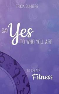 SAY YES TO WHO YOU ARE TO CREATE Fitness