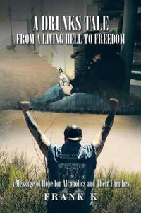 A Drunks Tale from a Living Hell to Freedom