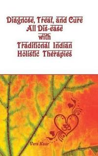 Bokomslag för "Diagnose, Treat, and Cure All Dis-ease with Traditional Indian Holistic Therapies"
