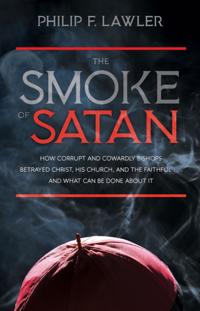 Smoke of Satan: How Corrupt and Cowardly Bishops Betrayed Christ, His Church, and the Faithful and What Can Be Done About It