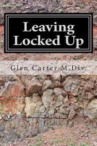 Leaving Locked Up: A transitional Story of Life After Incarceration