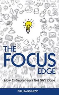 The Focus Edge: The Secret to How Busy Entrepreneurs Get Sh*t Done