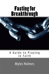 Fasting for Breakthrough: A Guide to Praying in Faith