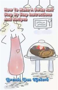 How To Make A Swiss Roll: Step By Step Instructions And Recipes