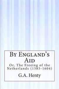 By England's Aid: Or, The Freeing of the Netherlands (1585-1604)
