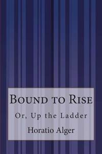 Bound to Rise: Or, Up the Ladder