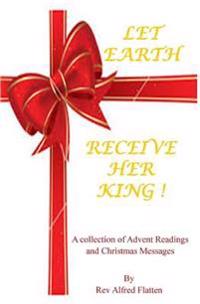 Let Earth Receive Her King: A collection for Advent and Christmas