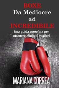 Boxe Da Mediocre ad INCREDIBILE: Una guida completa per ottenere risultati migliori